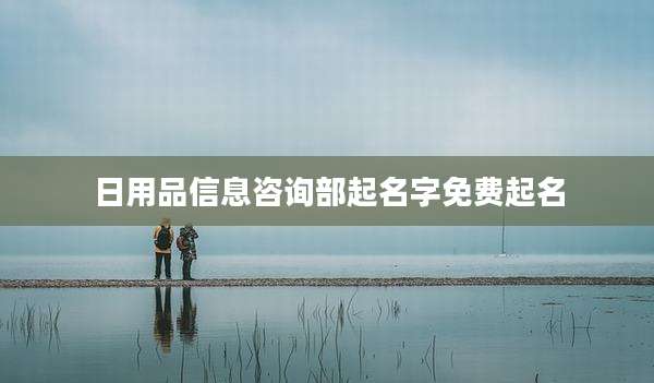日用品信息咨询部起名字免费起名
