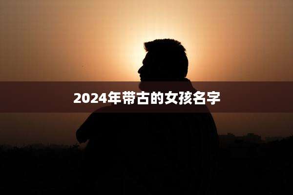 2024年带古的女孩名字