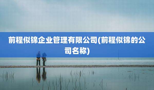 前程似锦企业管理有限公司(前程似锦的公司名称)