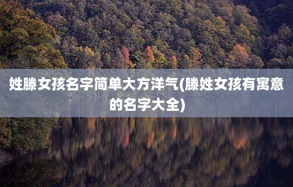 姓滕女孩名字简单大方洋气(滕姓女孩有寓意的名字大全)