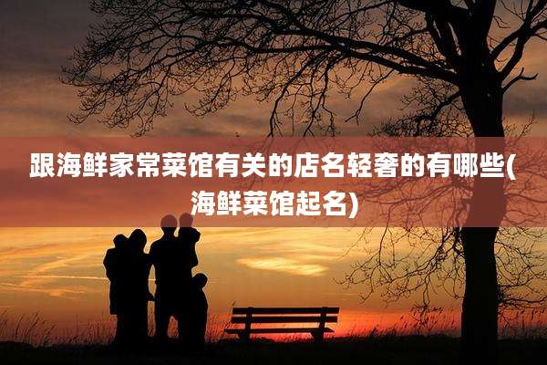 跟海鲜家常菜馆有关的店名轻奢的有哪些(海鲜菜馆起名)