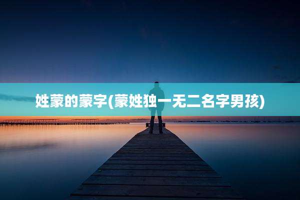 姓蒙的蒙字(蒙姓独一无二名字男孩)