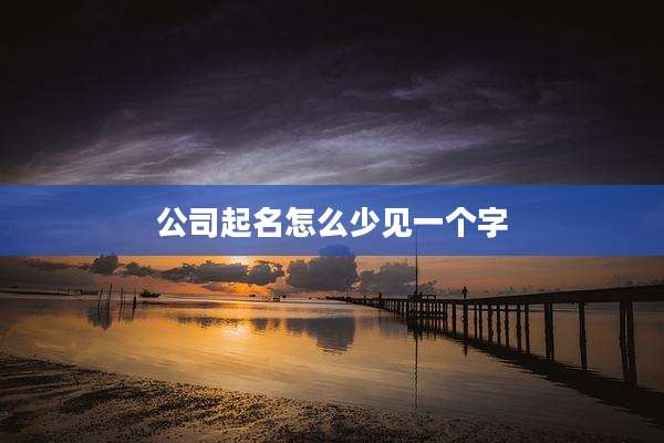 公司起名怎么少见一个字