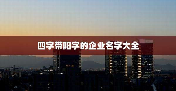 四字带阳字的企业名字大全