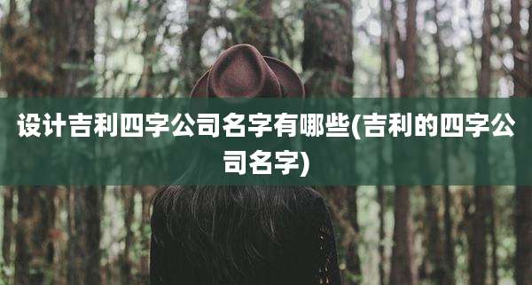 设计吉利四字公司名字有哪些(吉利的四字公司名字)