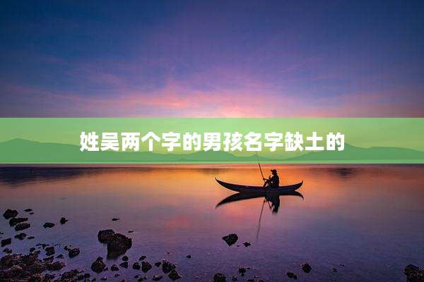 姓吴两个字的男孩名字缺土的