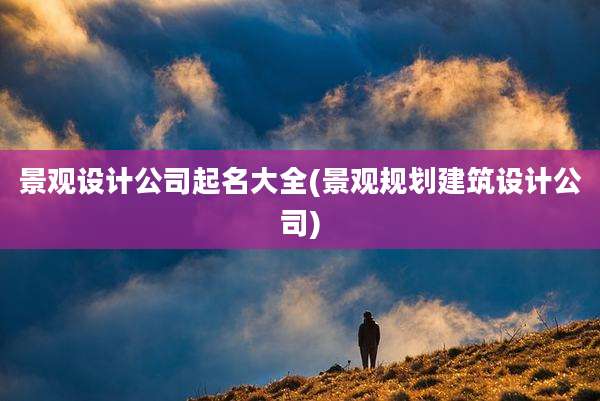 景观设计公司起名大全(景观规划建筑设计公司)