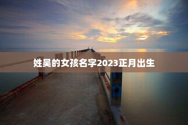 姓吴的女孩名字2023正月出生