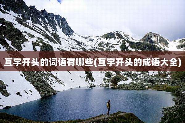 互字开头的词语有哪些(互字开头的成语大全)
