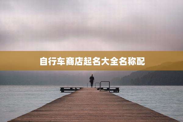 自行车商店起名大全名称配
