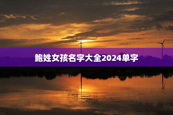 鲍姓女孩名字大全2024单字