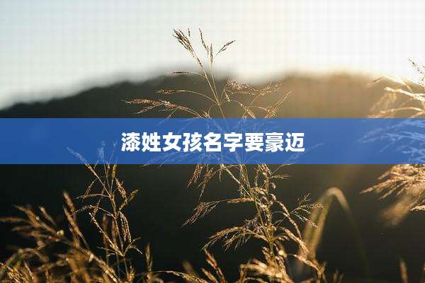 漆姓女孩名字要豪迈