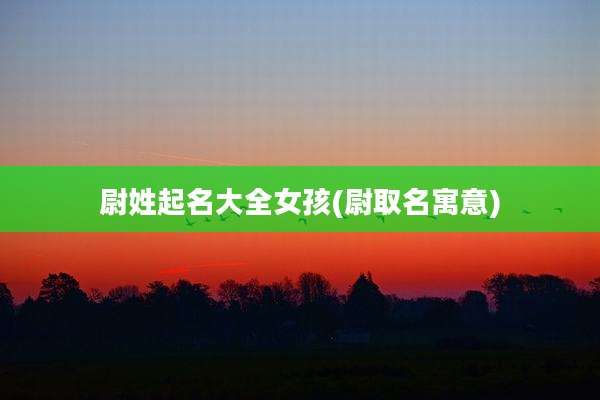 尉姓起名大全女孩(尉取名寓意)