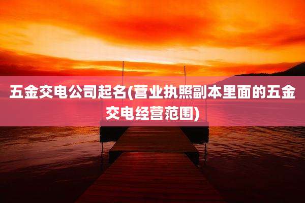 五金交电公司起名(营业执照副本里面的五金交电经营范围)