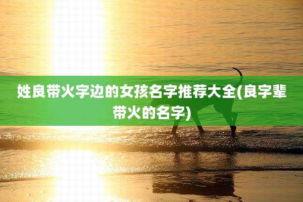 姓良带火字边的女孩名字推荐大全(良字辈带火的名字)