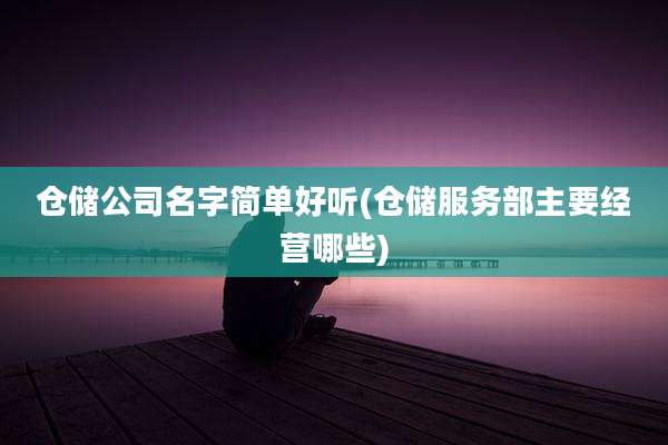 仓储公司名字简单好听(仓储服务部主要经营哪些)