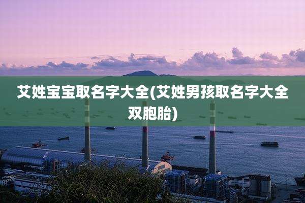 艾姓宝宝取名字大全(艾姓男孩取名字大全双胞胎)