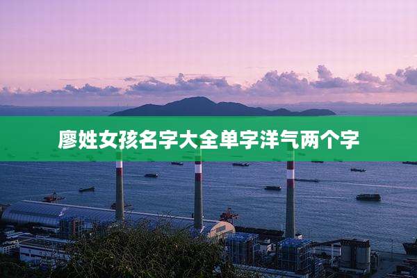 廖姓女孩名字大全单字洋气两个字