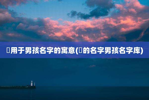 玥用于男孩名字的寓意(玥的名字男孩名字库)