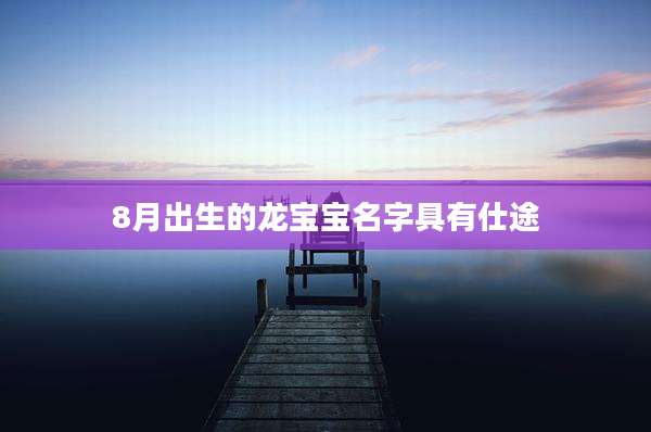 8月出生的龙宝宝名字具有仕途