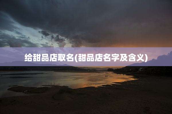 给甜品店取名(甜品店名字及含义)