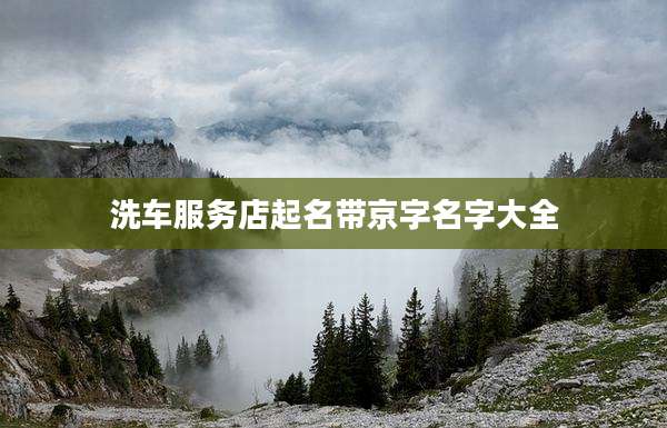 洗车服务店起名带京字名字大全