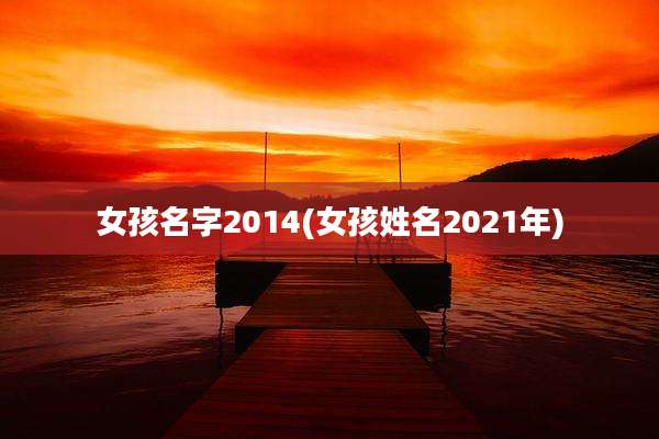 女孩名字2014(女孩姓名2021年)