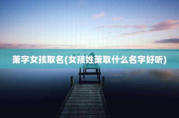 萧字女孩取名(女孩姓萧取什么名字好听)