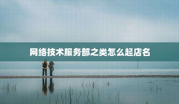 网络技术服务部之类怎么起店名