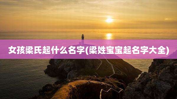 女孩梁氏起什么名字(梁姓宝宝起名字大全)