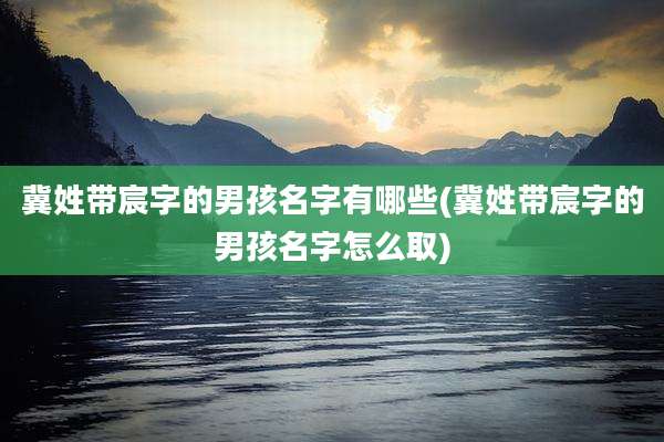 冀姓带宸字的男孩名字有哪些(冀姓带宸字的男孩名字怎么取)