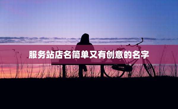 服务站店名简单又有创意的名字