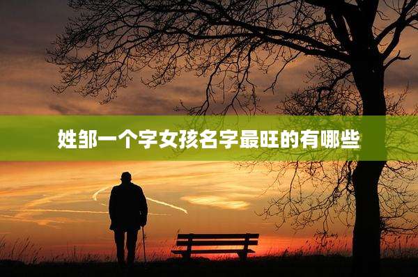 姓邹一个字女孩名字最旺的有哪些