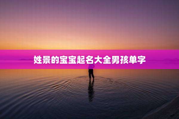 姓景的宝宝起名大全男孩单字