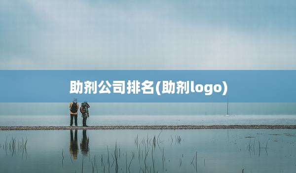 助剂公司排名(助剂logo)