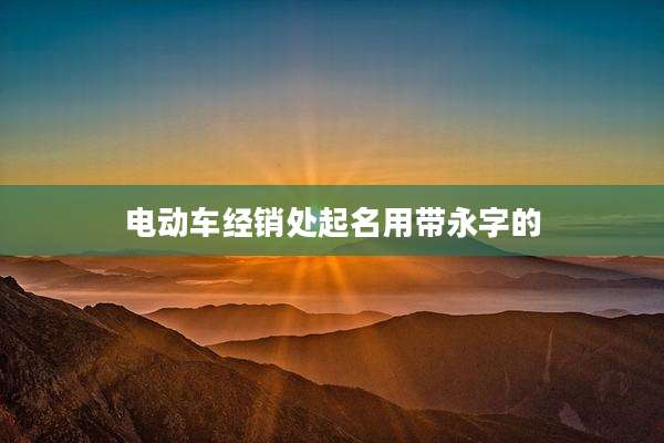 电动车经销处起名用带永字的