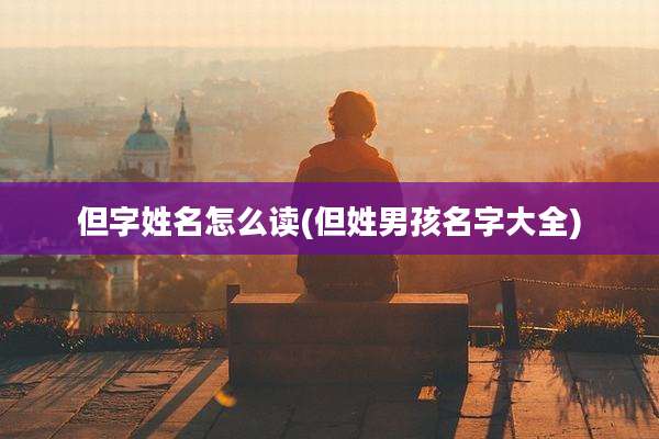 但字姓名怎么读(但姓男孩名字大全)