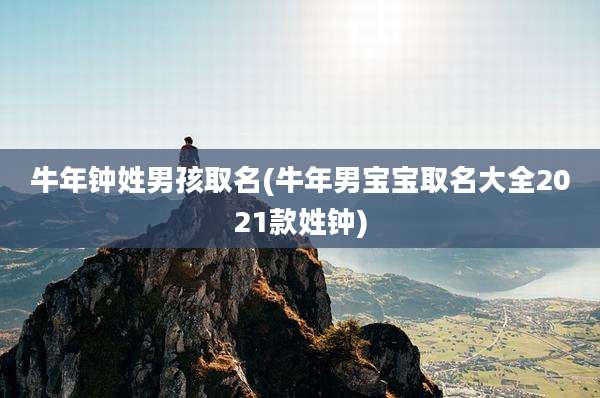 牛年钟姓男孩取名(牛年男宝宝取名大全2021款姓钟)