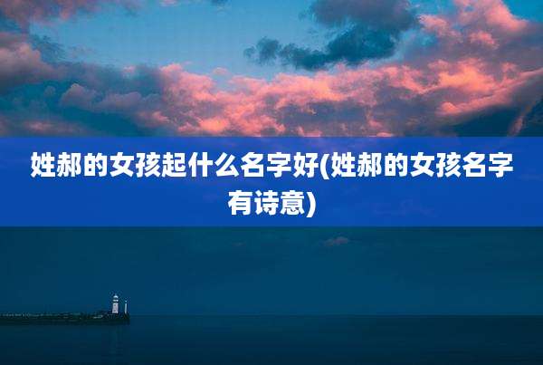 姓郝的女孩起什么名字好(姓郝的女孩名字有诗意)