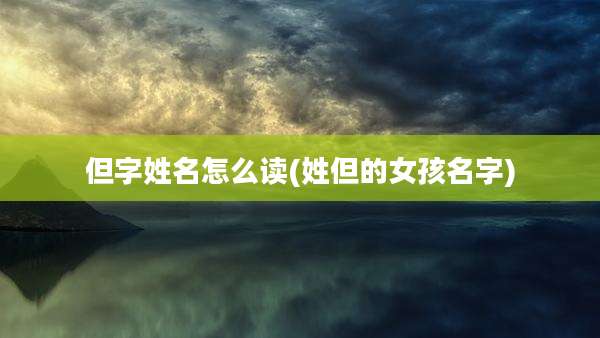 但字姓名怎么读(姓但的女孩名字)