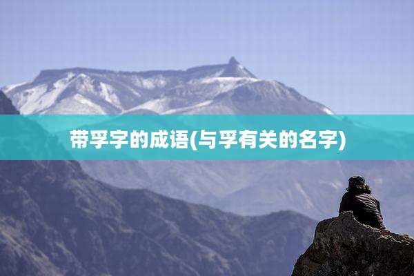 带孚字的成语(与孚有关的名字)