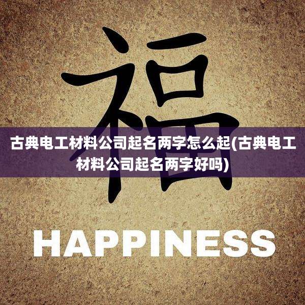 古典电工材料公司起名两字怎么起(古典电工材料公司起名两字好吗)