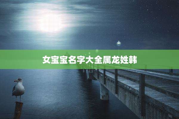 女宝宝名字大全属龙姓韩