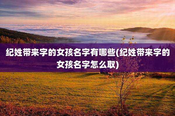 纪姓带来字的女孩名字有哪些(纪姓带来字的女孩名字怎么取)
