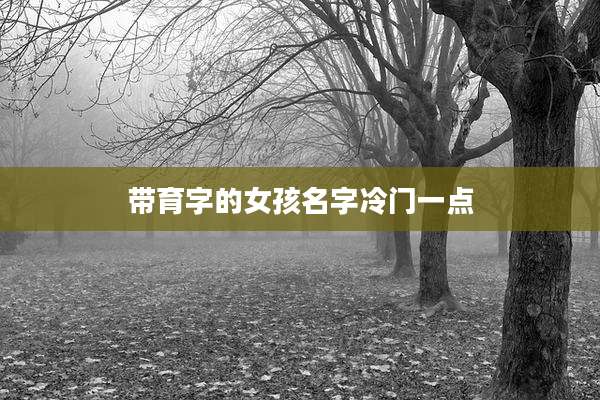 带育字的女孩名字冷门一点
