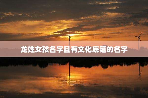 龙姓女孩名字且有文化底蕴的名字