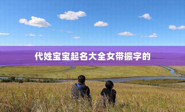 代姓宝宝起名大全女带振字的