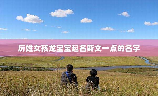 厉姓女孩龙宝宝起名斯文一点的名字