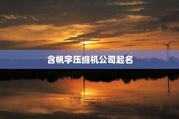 含帆字压缩机公司起名