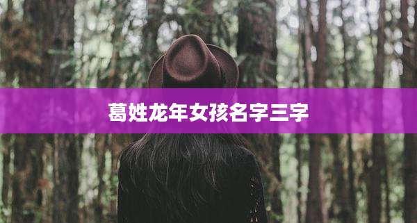 葛姓龙年女孩名字三字